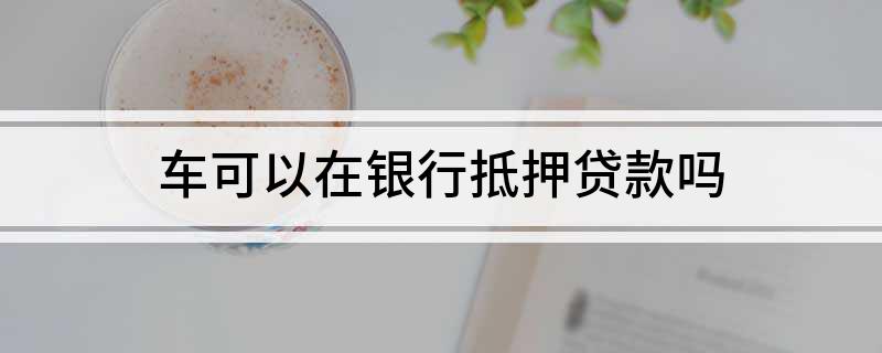 銀行能用車輛抵押貸款(抵押能貸款車輛銀行用嗎)？ (http:///) 知識(shí)問答 第1張